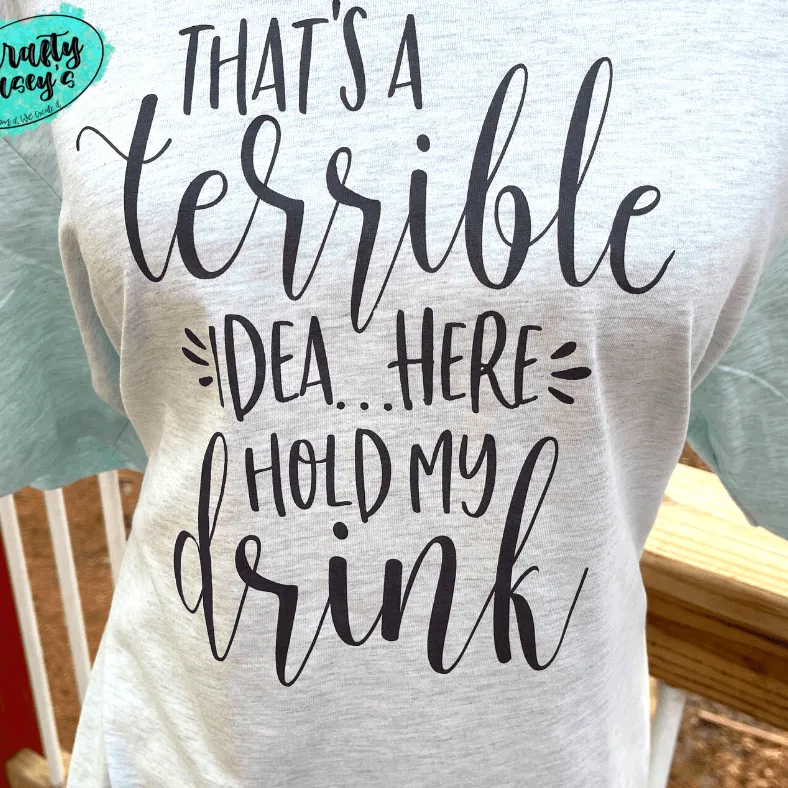 That's A Terrible Idea Here Hold My Drink -Funny-Women's Unisex- t-shirt