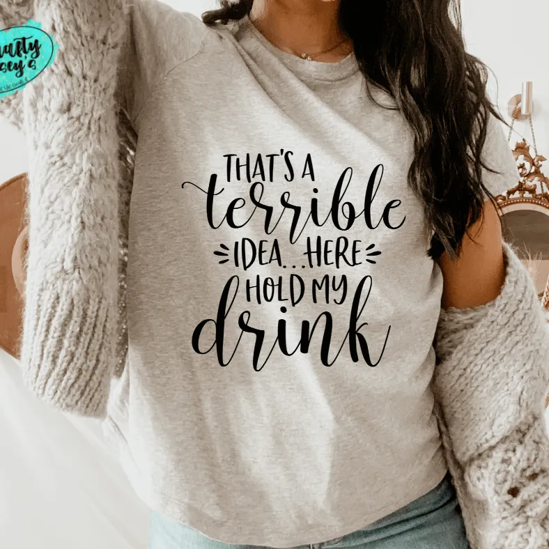 That's A Terrible Idea Here Hold My Drink -Funny-Women's Unisex- t-shirt